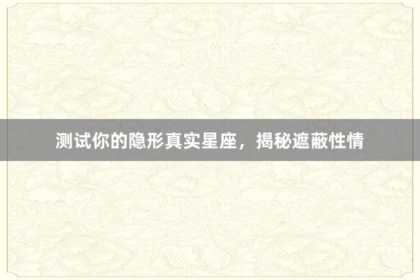 测试你的隐形真实星座，揭秘遮蔽性情