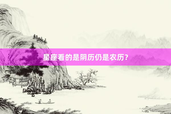 星座看的是阴历仍是农历？